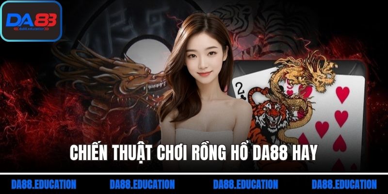 Chiến thuật chơi rồng hổ DA88 hay